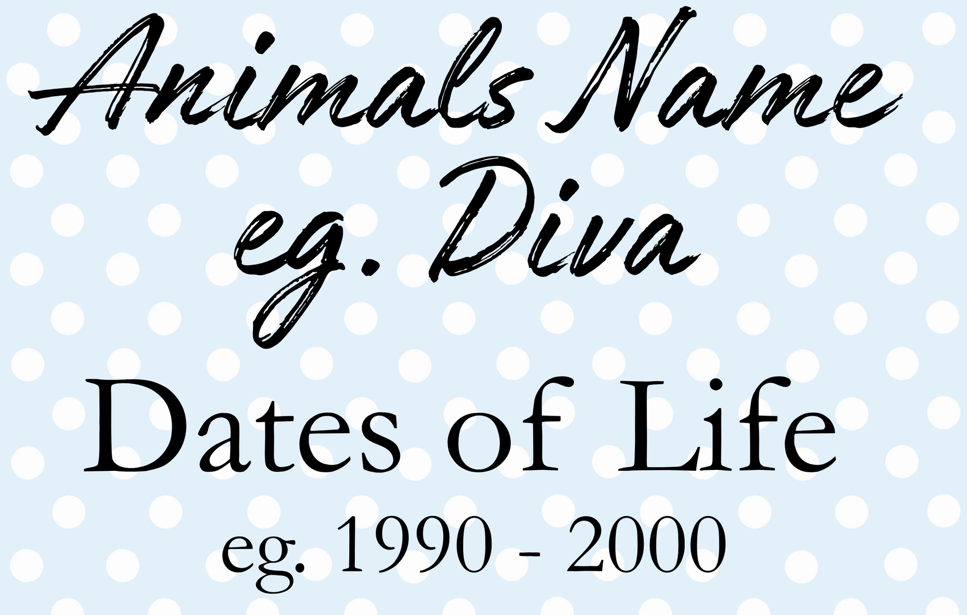 Text on a polka dot background with placeholder text 'Animals Name eg. Diva' and 'Dates of Life eg. 1990 - 2000'.